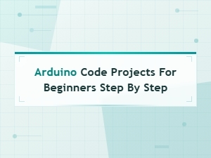 Step-By-Step Arduino Code Projects for Beginners